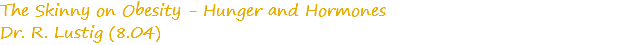 The Skinny on Obesity - Hunger and Hormones
Dr. R. Lustig (8.04)